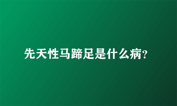 先天性马蹄足是什么病？