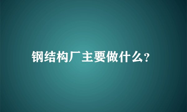 钢结构厂主要做什么？