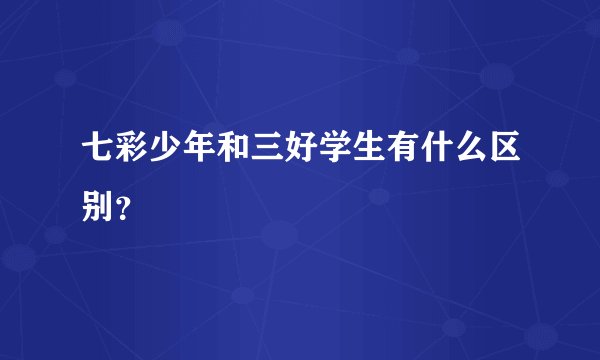 七彩少年和三好学生有什么区别？