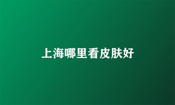 上海哪里看皮肤好