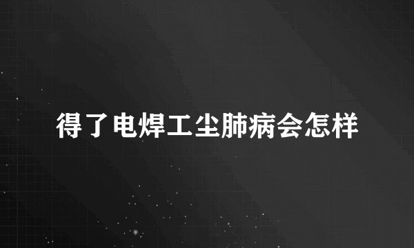 得了电焊工尘肺病会怎样
