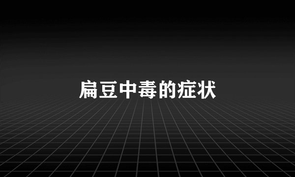 扁豆中毒的症状