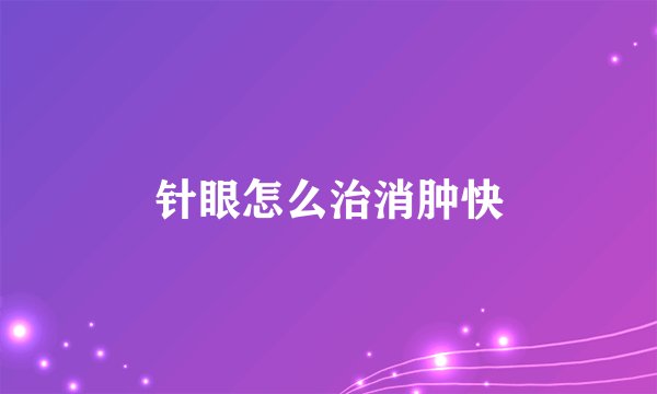 针眼怎么治消肿快
