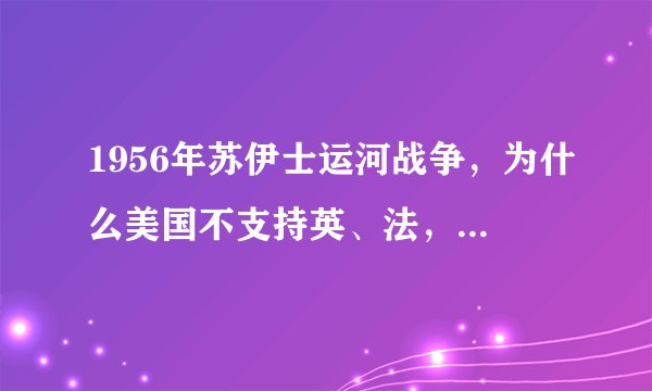 1956年苏伊士运河战争，为什么美国不支持英、法，反而压制它们？