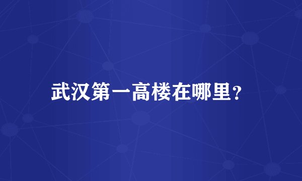 武汉第一高楼在哪里？
