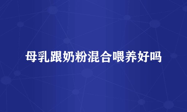 母乳跟奶粉混合喂养好吗