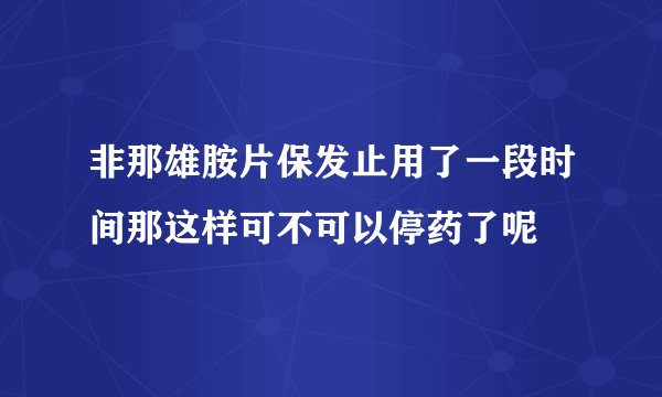 非那雄胺片保发止用了一段时间那这样可不可以停药了呢