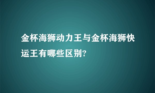 金杯海狮动力王与金杯海狮快运王有哪些区别?