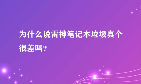 为什么说雷神笔记本垃圾真个很差吗？