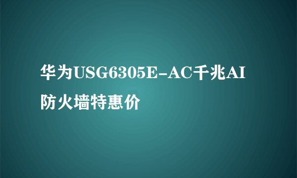 华为USG6305E-AC千兆AI防火墙特惠价