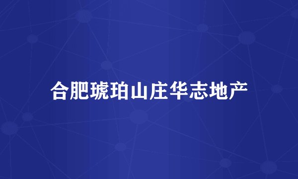 合肥琥珀山庄华志地产