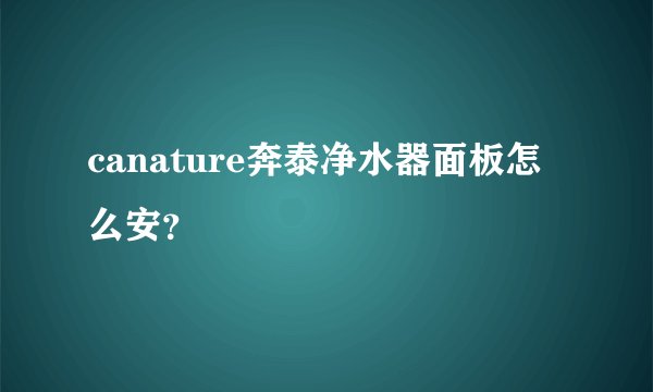 canature奔泰净水器面板怎么安？