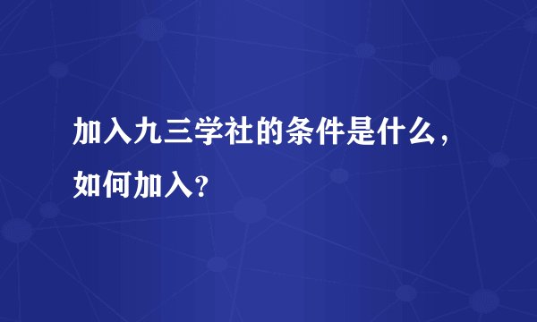 加入九三学社的条件是什么，如何加入？