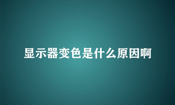 显示器变色是什么原因啊