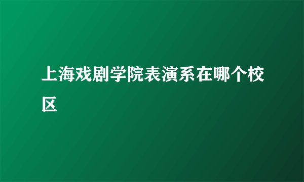 上海戏剧学院表演系在哪个校区