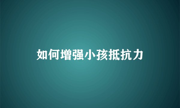 如何增强小孩抵抗力