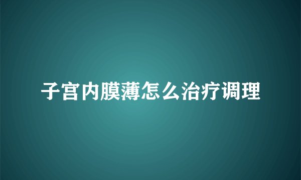 子宫内膜薄怎么治疗调理