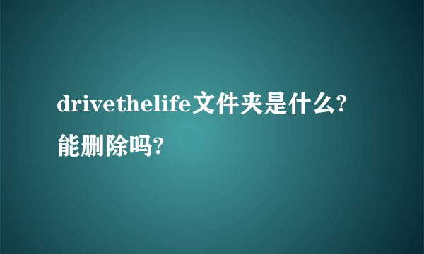 drivethelife文件夹是什么?能删除吗?
