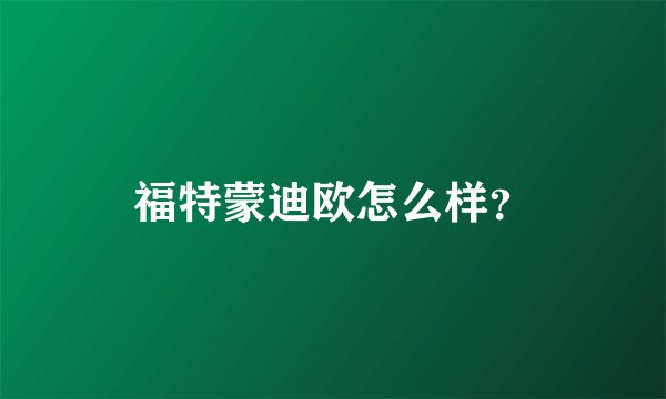 福特蒙迪欧怎么样？