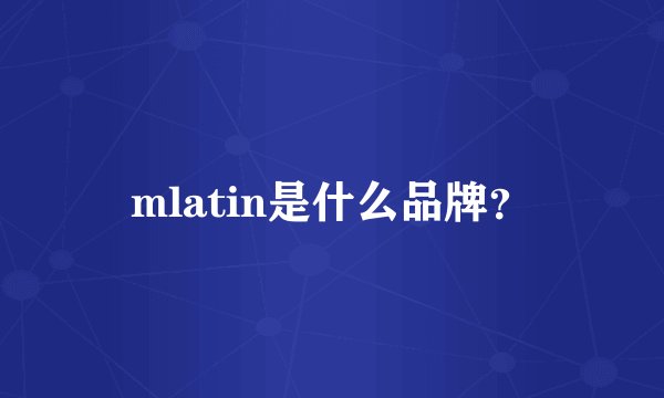 mlatin是什么品牌？