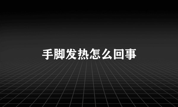 手脚发热怎么回事