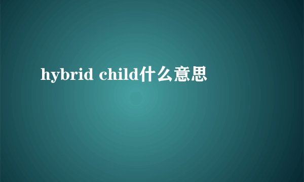 hybrid child什么意思