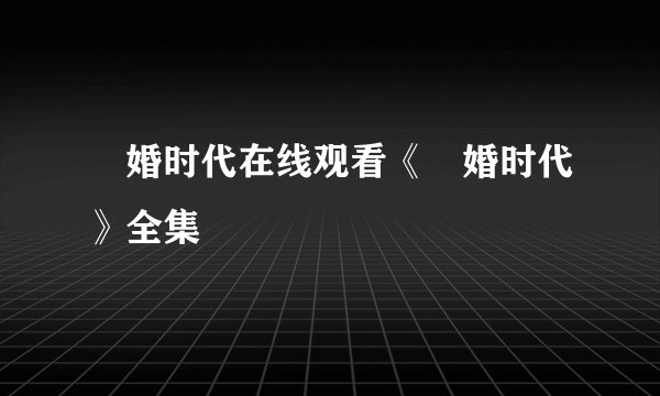 祼婚时代在线观看《祼婚时代》全集