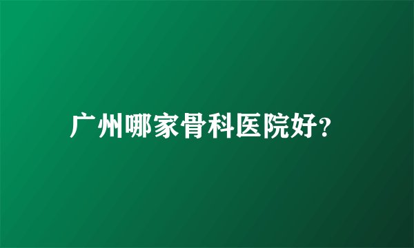 广州哪家骨科医院好？