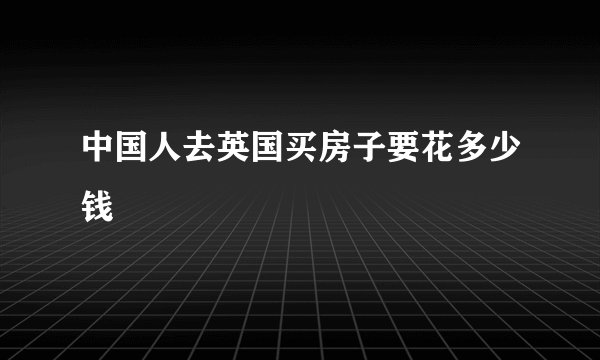 中国人去英国买房子要花多少钱