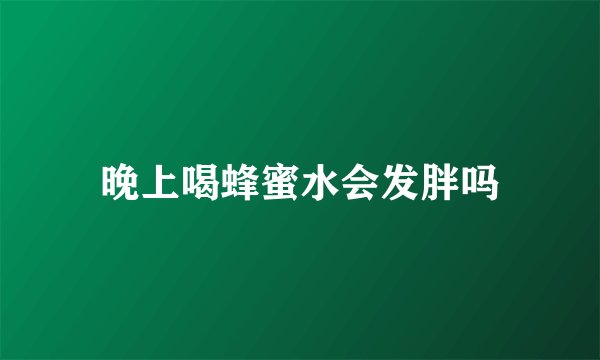 晚上喝蜂蜜水会发胖吗
