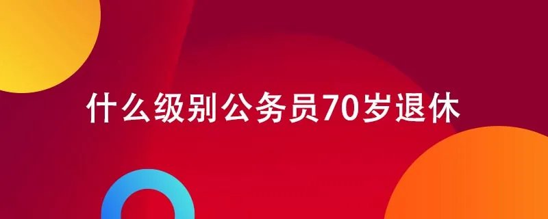 什么级别公务员70岁退休