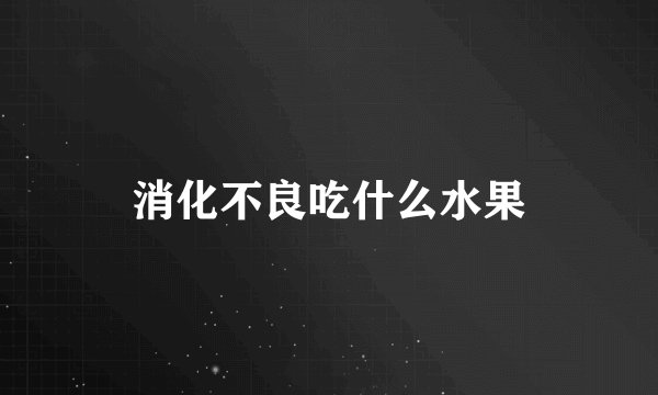 消化不良吃什么水果