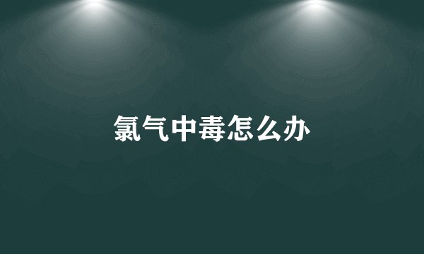 氯气中毒怎么办