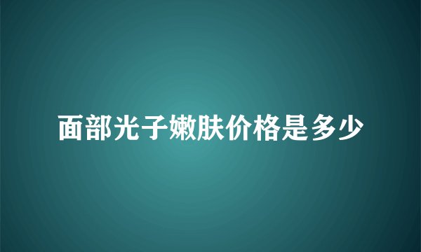 面部光子嫩肤价格是多少