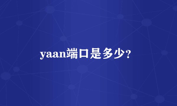 yaan端口是多少？