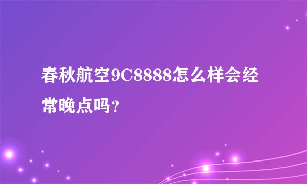 春秋航空9C8888怎么样会经常晚点吗？