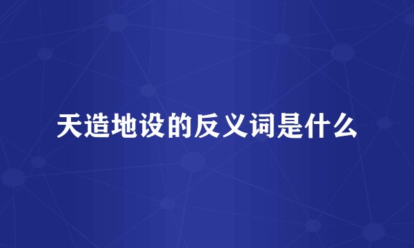 天造地设的反义词是什么