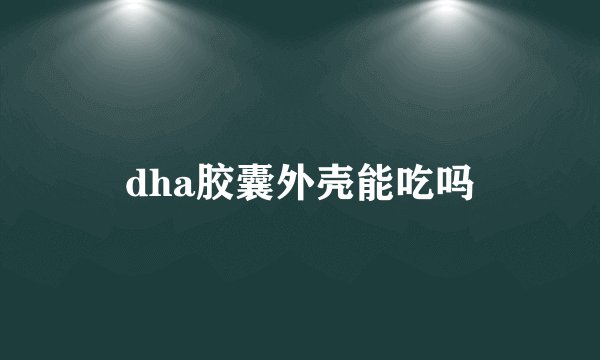 dha胶囊外壳能吃吗