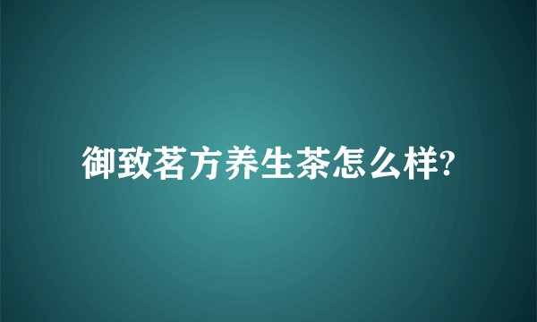 御致茗方养生茶怎么样?