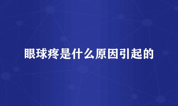 眼球疼是什么原因引起的