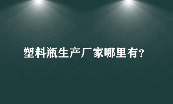 塑料瓶生产厂家哪里有？