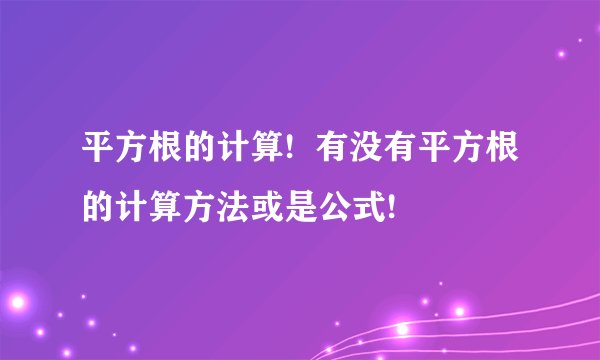 平方根的计算!  有没有平方根的计算方法或是公式!