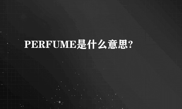 PERFUME是什么意思?