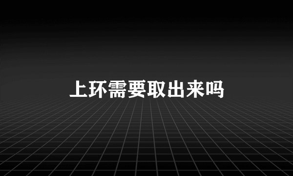上环需要取出来吗
