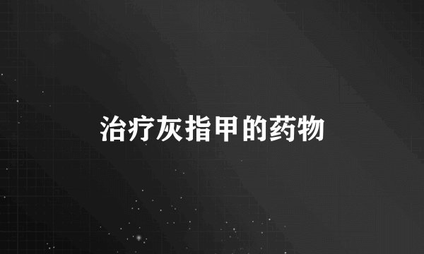 治疗灰指甲的药物