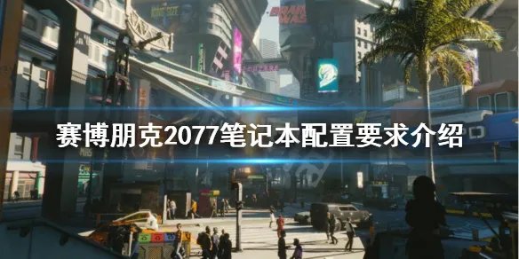 《赛博朋克2077》笔记本配置要求高吗？笔记本配置要求介绍