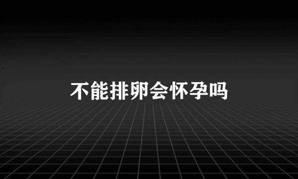 不能排卵会怀孕吗