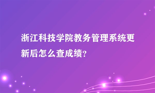 浙江科技学院教务管理系统更新后怎么查成绩？