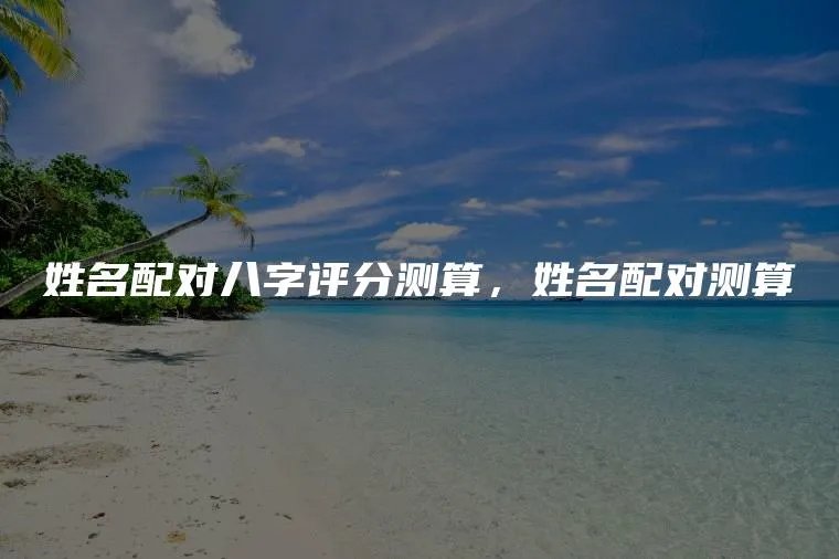 姓名配对八字评分测算，姓名配对测算