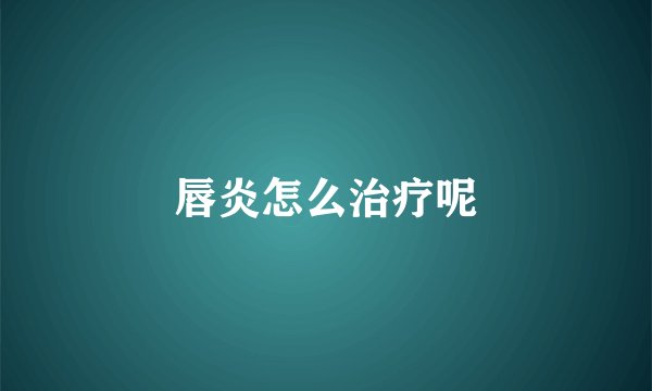 唇炎怎么治疗呢
